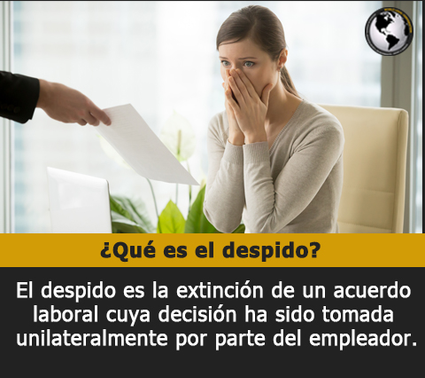 El despido es la extincin de un acuerdo laboral cuya decisin ha sido tomada unilateralmente por parte del empleador